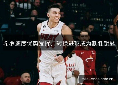 希罗速度优势发挥,转换进攻成为制胜钥匙 希罗速度优势发挥,转换进攻成为制胜钥匙
