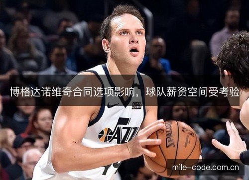 博格达诺维奇合同选项影响,球队薪资空间受考验 博格达诺维奇合同选项影响,球队薪资空间受考验