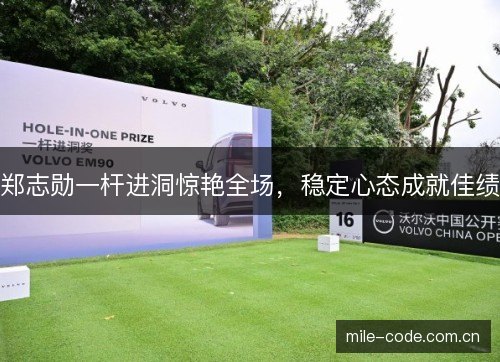 郑志勋一杆进洞惊艳全场，稳定心态成就佳绩