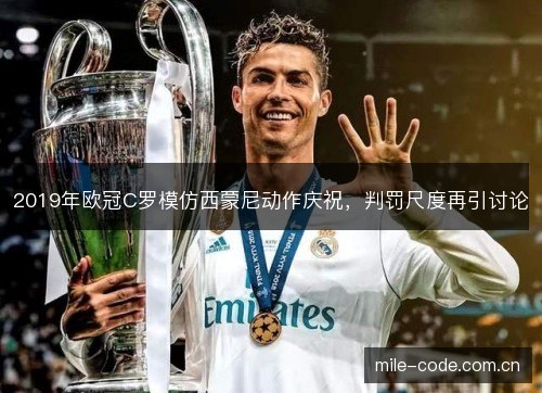 2019年欧冠C罗模仿西蒙尼动作庆祝，判罚尺度再引讨论